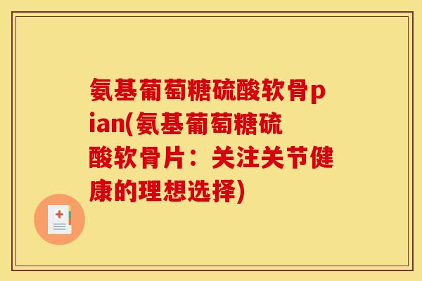 氨基葡萄糖硫酸软骨pian(氨基葡萄糖硫酸软骨片：关注关节健康的理想选择)