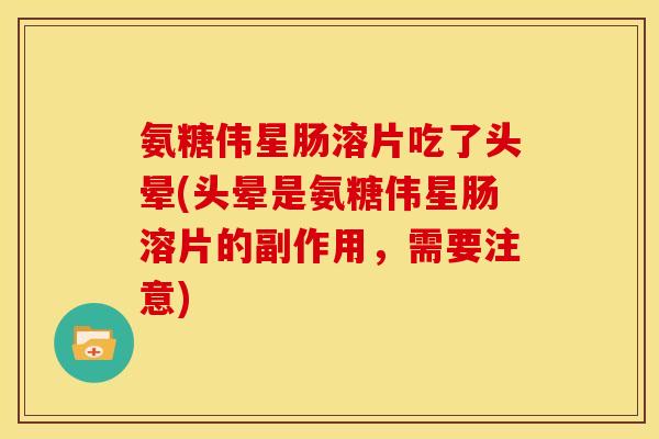 氨糖伟星肠溶片吃了头晕(头晕是氨糖伟星肠溶片的副作用，需要注意)