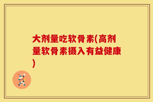 大剂量吃软骨素(高剂量软骨素摄入有益健康)