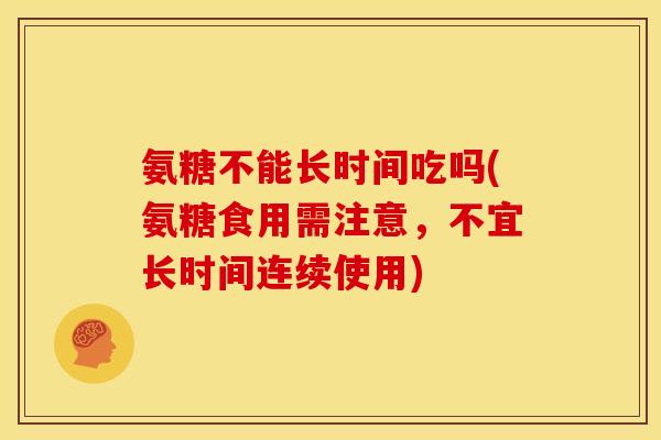 氨糖不能长时间吃吗(氨糖食用需注意，不宜长时间连续使用)