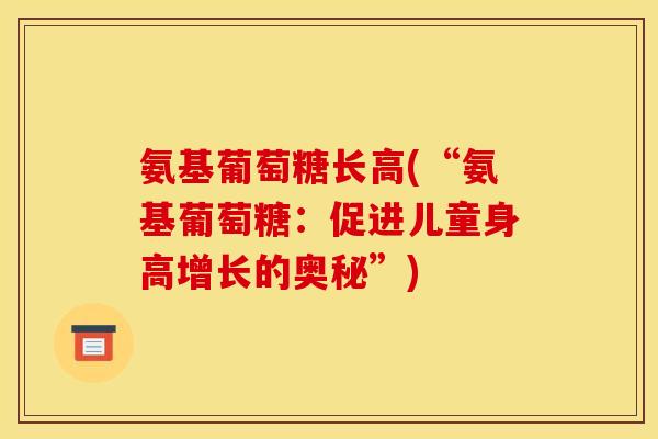 氨基葡萄糖长高(“氨基葡萄糖：促进儿童身高增长的奥秘”)