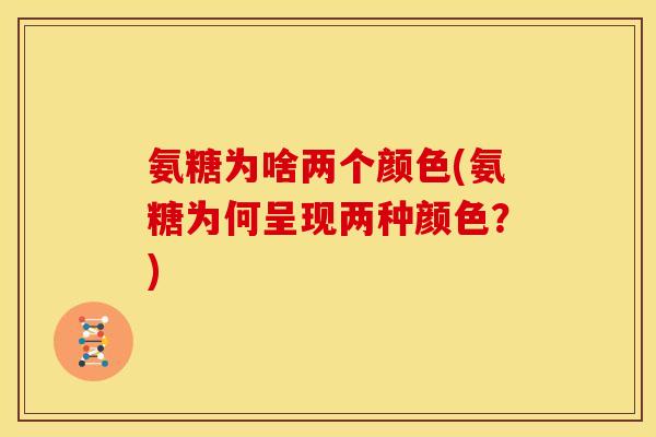 氨糖为啥两个颜色(氨糖为何呈现两种颜色?)-第1张图片-关节骑士 氨糖为啥两个颜色(氨糖为何呈现两种颜色?)-第1张图片-关节骑士