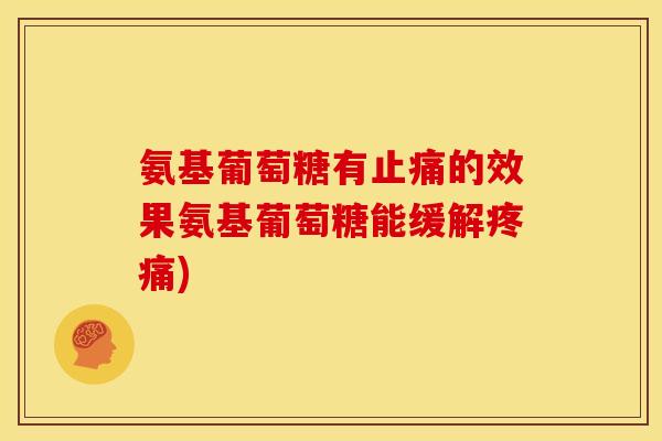 氨基葡萄糖有止痛的效果氨基葡萄糖能缓解疼痛)