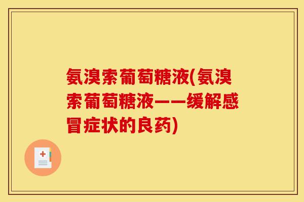 氨溴索葡萄糖液(氨溴索葡萄糖液——缓解感冒症状的良药)-第1张图片-关节骑士