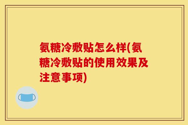 氨糖冷敷贴怎么样(氨糖冷敷贴的使用效果及注意事项)
