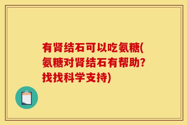 有肾结石可以吃氨糖(氨糖对肾结石有帮助？找找科学支持)