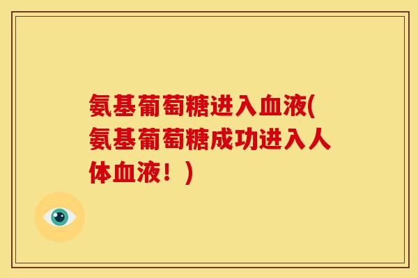 氨基葡萄糖进入血液(氨基葡萄糖成功进入人体血液！)