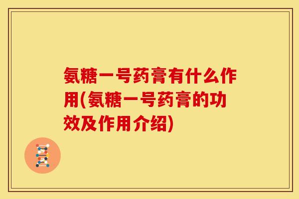 氨糖一号药膏有什么作用(氨糖一号药膏的功效及作用介绍)-第1张图片-关节骑士