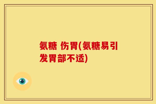 氨糖 伤胃(氨糖易引发胃部不适)