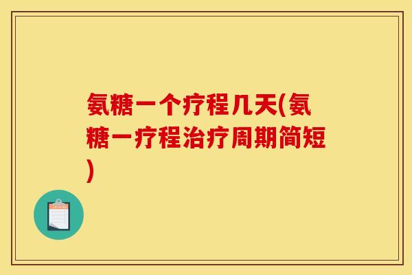 氨糖一个疗程几天(氨糖一疗程治疗周期简短)