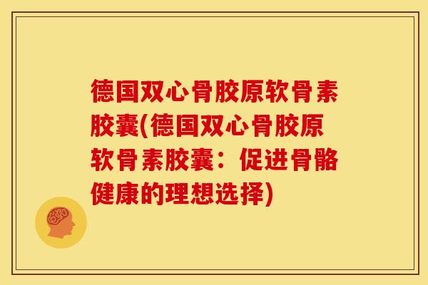 德国双心骨胶原软骨素胶囊(德国双心骨胶原软骨素胶囊：促进骨骼健康的理想选择)