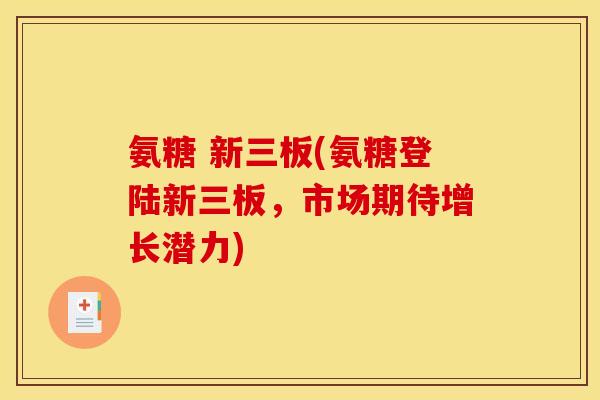 氨糖 新三板(氨糖登陆新三板，市场期待增长潜力)