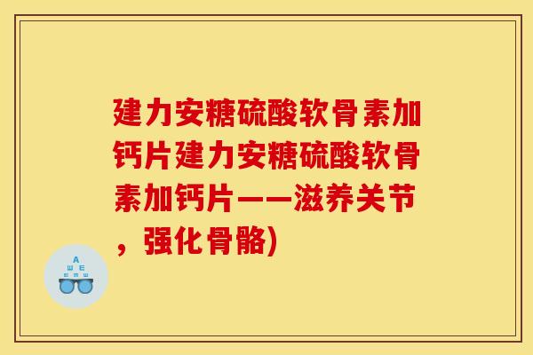 建力安糖硫酸软骨素加钙片建力安糖硫酸软骨素加钙片——滋养关节，强化骨骼)