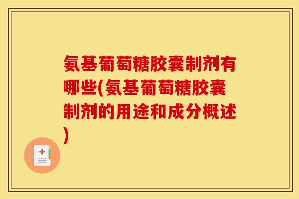 氨基葡萄糖胶囊制剂有哪些(氨基葡萄糖胶囊制剂的用途和成分概述)