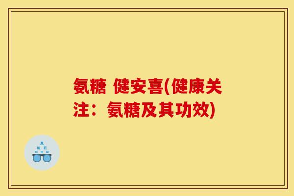 氨糖 健安喜(健康关注：氨糖及其功效)