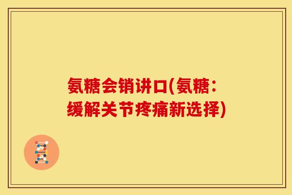 氨糖会销讲口(氨糖：缓解关节疼痛新选择)