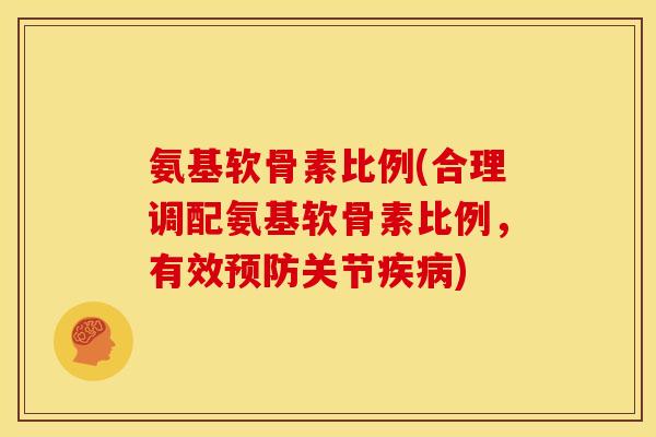 氨基软骨素比例(合理调配氨基软骨素比例,有效预防关节疾病)-第1张图片-关节骑士 氨基软骨素比例(合理调配氨基软骨素比例,有效预防关节疾病)-第1张图片-关节骑士