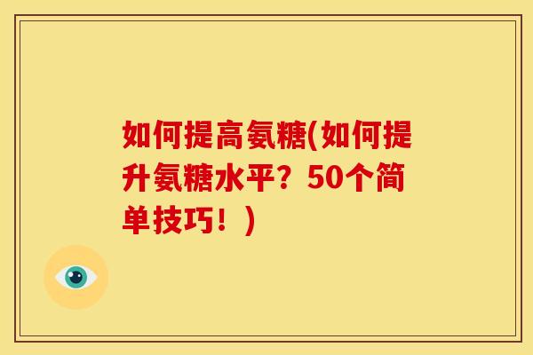 如何提高氨糖(如何提升氨糖水平？50个简单技巧！)-第1张图片-关节骑士