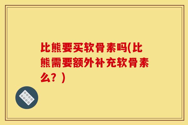 比熊要买软骨素吗(比熊需要额外补充软骨素么?)-第1张图片-关节骑士 比熊要买软骨素吗(比熊需要额外补充软骨素么?)-第1张图片-关节骑士