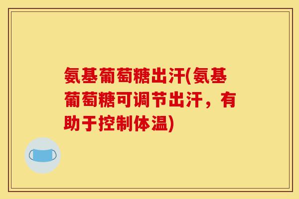 氨基葡萄糖出汗(氨基葡萄糖可调节出汗，有助于控制体温)-第1张图片-关节骑士