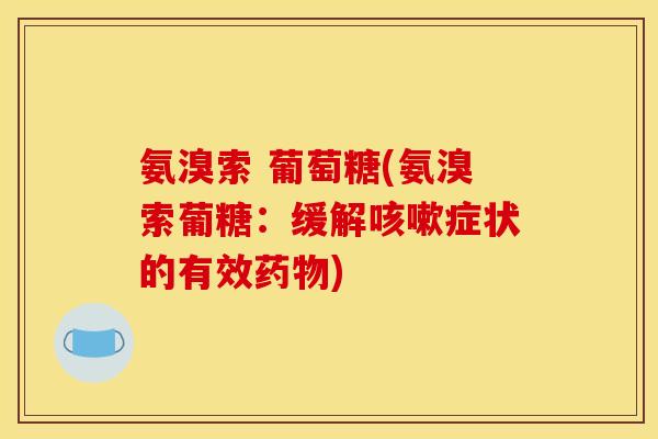 氨溴索 葡萄糖(氨溴索葡糖：缓解咳嗽症状的有效药物)
