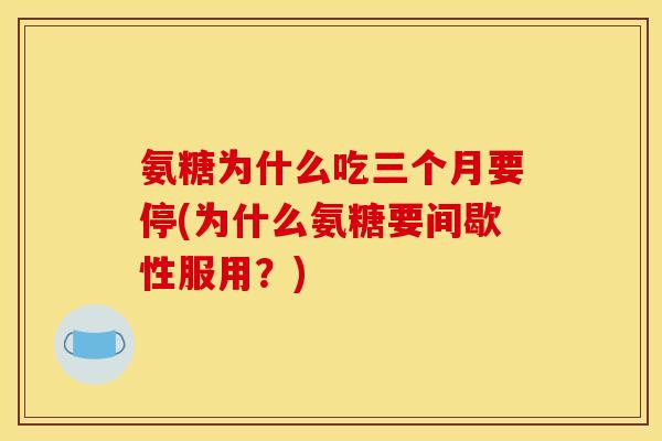氨糖为什么吃三个月要停(为什么氨糖要间歇性服用?)-第1张图片-关节骑士 氨糖为什么吃三个月要停(为什么氨糖要间歇性服用?)-第1张图片-关节骑士