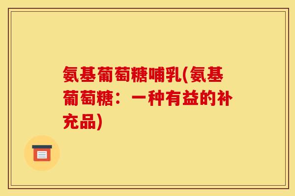 氨基葡萄糖哺乳(氨基葡萄糖:一种有益的补充品)-第1张图片-关节骑士 氨基葡萄糖哺乳(氨基葡萄糖:一种有益的补充品)-第1张图片-关节骑士
