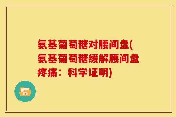 氨基葡萄糖对腰间盘(氨基葡萄糖缓解腰间盘疼痛：科学证明)