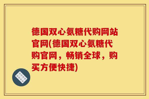 德国双心氨糖代购网站官网(德国双心氨糖代购官网,畅销全球,购买方便快捷)-第1张图片-关节骑士 德国双心氨糖代购网站官网(德国双心氨糖代购官网,畅销全球,购买方便快捷)-第1张图片-关节骑士