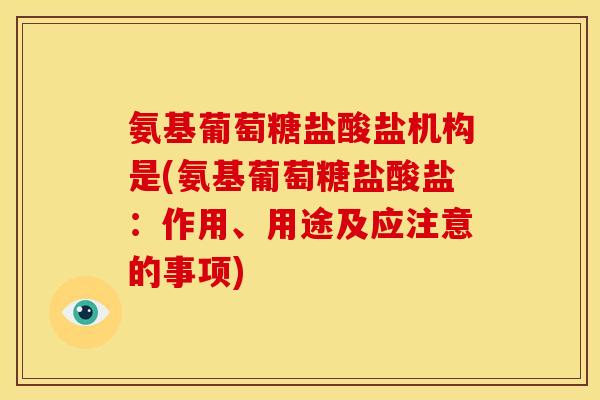 氨基葡萄糖盐酸盐机构是(氨基葡萄糖盐酸盐：作用、用途及应注意的事项)