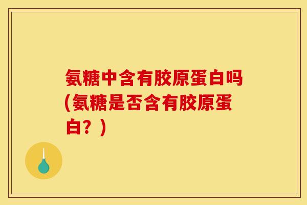 氨糖中含有胶原蛋白吗(氨糖是否含有胶原蛋白?)-第1张图片-关节骑士 氨糖中含有胶原蛋白吗(氨糖是否含有胶原蛋白?)-第1张图片-关节骑士