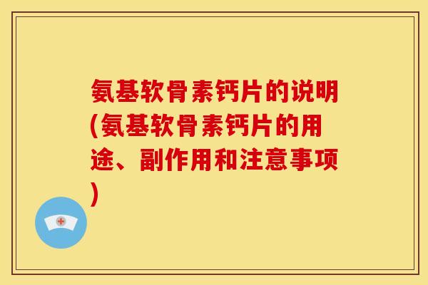 氨基软骨素钙片的说明(氨基软骨素钙片的用途、副作用和注意事项)