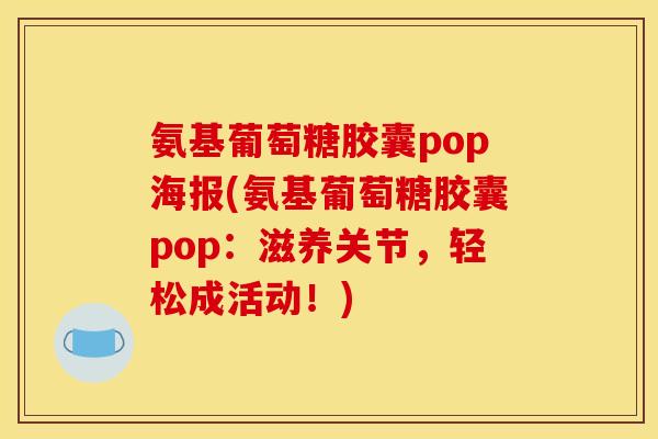 氨基葡萄糖胶囊pop海报(氨基葡萄糖胶囊pop：滋养关节，轻松成活动！)