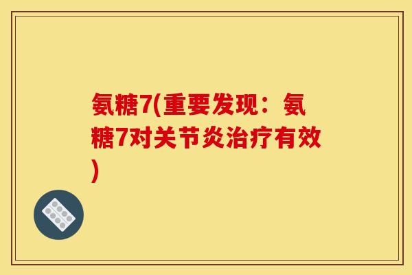 氨糖7(重要发现：氨糖7对关节炎治疗有效)