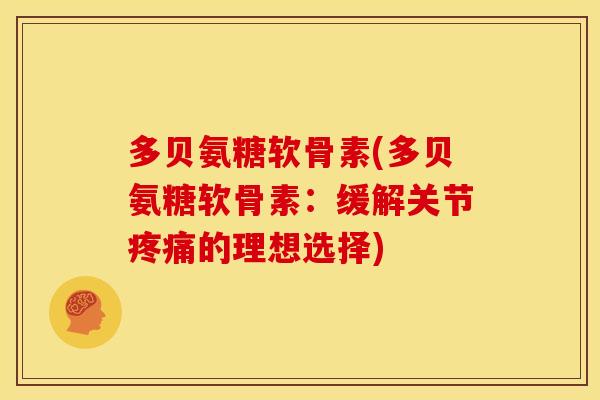 多贝氨糖软骨素(多贝氨糖软骨素：缓解关节疼痛的理想选择)