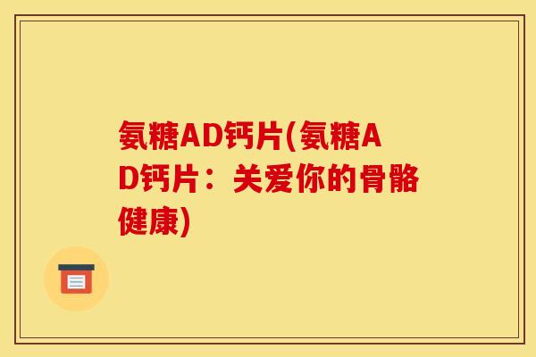 氨糖AD钙片(氨糖AD钙片：关爱你的骨骼健康)