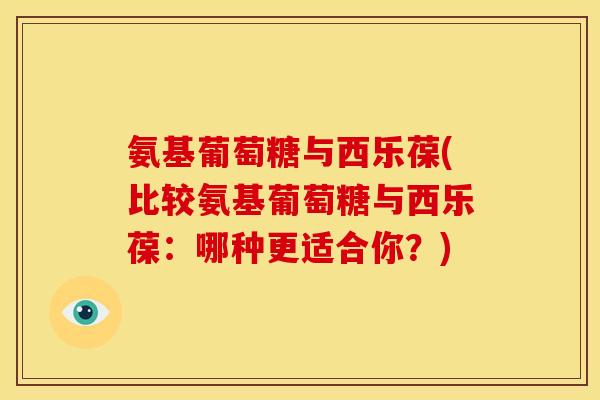 氨基葡萄糖与西乐葆(比较氨基葡萄糖与西乐葆：哪种更适合你？)-第1张图片-关节骑士