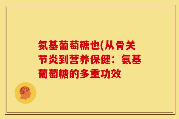 氨基葡萄糖也(从骨关节炎到营养保健：氨基葡萄糖的多重功效