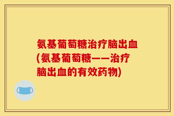 氨基葡萄糖治疗脑出血(氨基葡萄糖——治疗脑出血的有效药物)