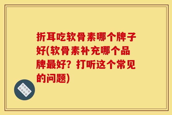 折耳吃软骨素哪个牌子好(软骨素补充哪个品牌最好?打听这个常见的问题)-第1张图片-关节骑士 折耳吃软骨素哪个牌子好(软骨素补充哪个品牌最好?打听这个常见的问题)-第1张图片-关节骑士