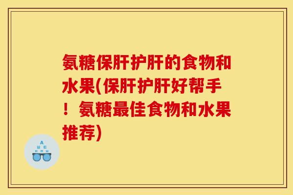 氨糖保肝护肝的食物和水果(保肝护肝好帮手！氨糖最佳食物和水果推荐)