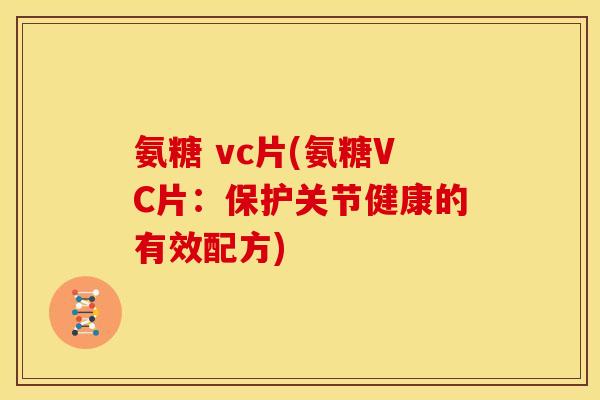 氨糖 vc片(氨糖VC片：保护关节健康的有效配方)