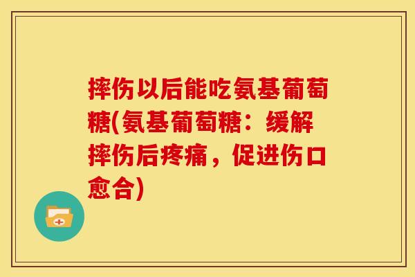 摔伤以后能吃氨基葡萄糖(氨基葡萄糖:缓解摔伤后疼痛,促进伤口愈合)-第1张图片-关节骑士 摔伤以后能吃氨基葡萄糖(氨基葡萄糖:缓解摔伤后疼痛,促进伤口愈合)-第1张图片-关节骑士