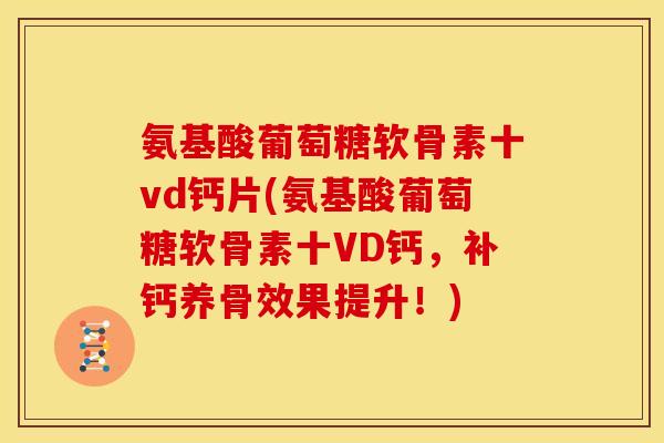 氨基酸葡萄糖软骨素十vd钙片(氨基酸葡萄糖软骨素十VD钙,补钙养骨效果提升!)-第1张图片-关节骑士 氨基酸葡萄糖软骨素十vd钙片(氨基酸葡萄糖软骨素十VD钙,补钙养骨效果提升!)-第1张图片-关节骑士