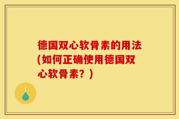 德国双心软骨素的用法(如何正确使用德国双心软骨素？)-第1张图片-关节骑士