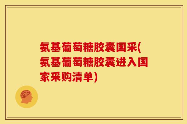 氨基葡萄糖胶囊国采(氨基葡萄糖胶囊进入国家采购清单)-第1张图片-关节骑士 氨基葡萄糖胶囊国采(氨基葡萄糖胶囊进入国家采购清单)-第1张图片-关节骑士