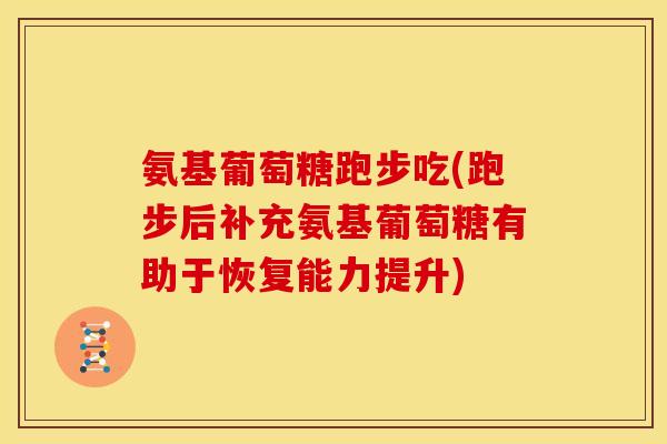 氨基葡萄糖跑步吃(跑步后补充氨基葡萄糖有助于恢复能力提升)-第1张图片-关节骑士 氨基葡萄糖跑步吃(跑步后补充氨基葡萄糖有助于恢复能力提升)-第1张图片-关节骑士