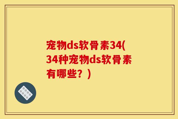 宠物ds软骨素34(34种宠物ds软骨素有哪些？)
