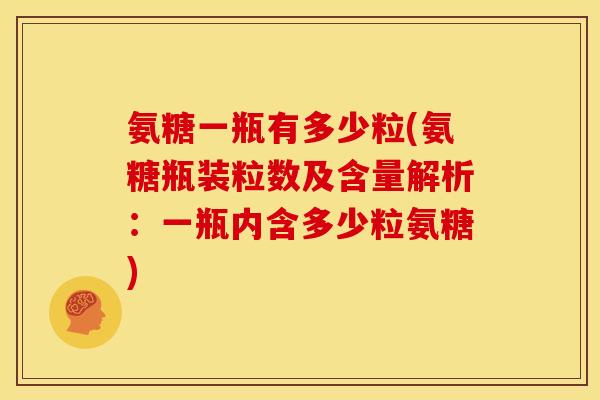 氨糖一瓶有多少粒(氨糖瓶装粒数及含量解析：一瓶内含多少粒氨糖)