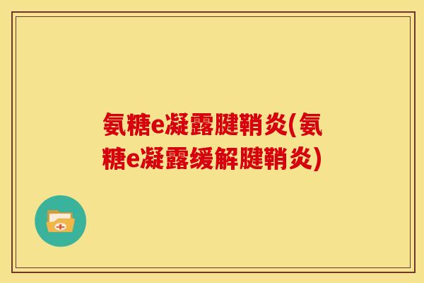 氨糖e凝露腱鞘炎(氨糖e凝露缓解腱鞘炎)
